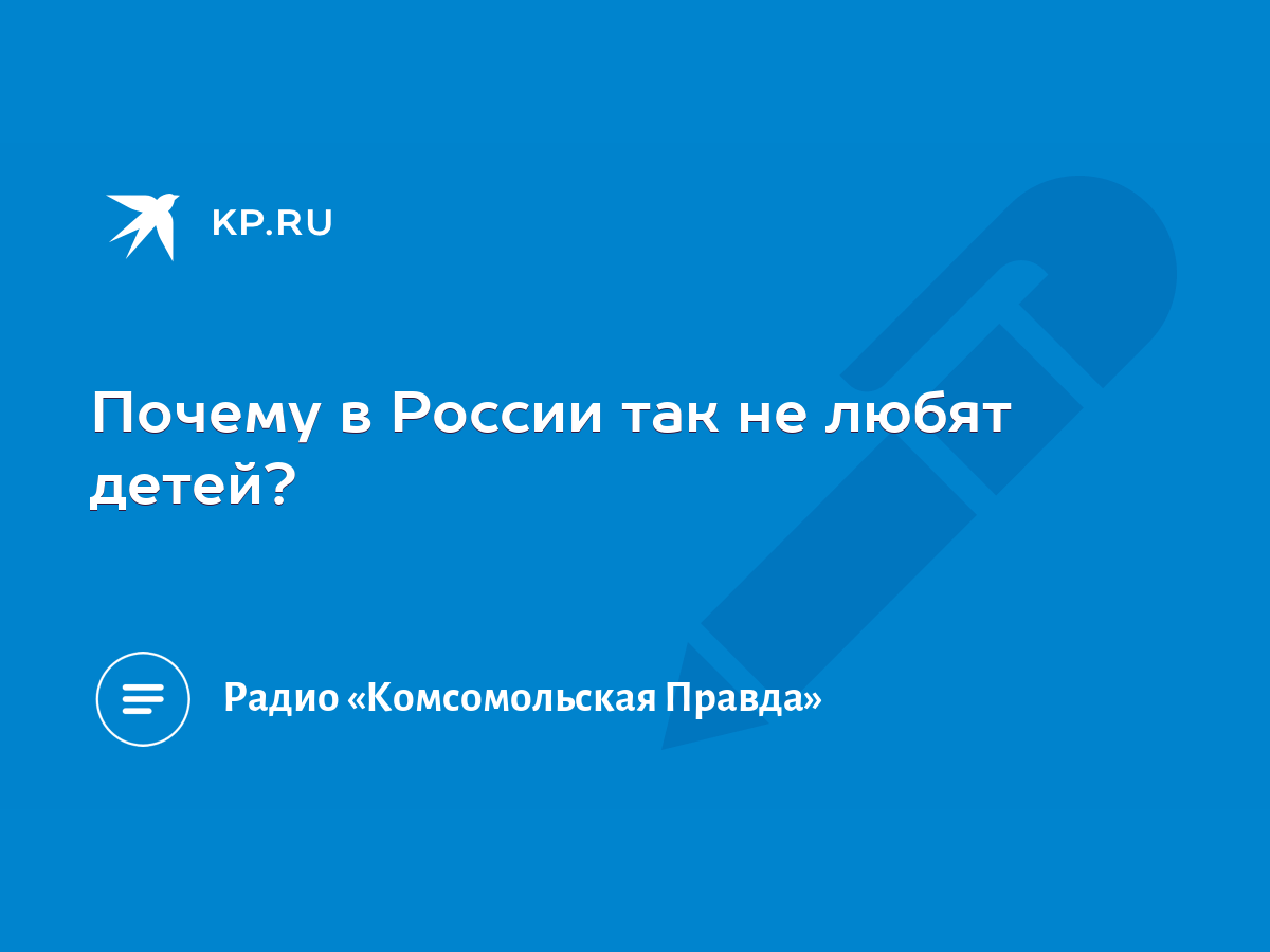 Почему в России так не любят детей? - KP.RU