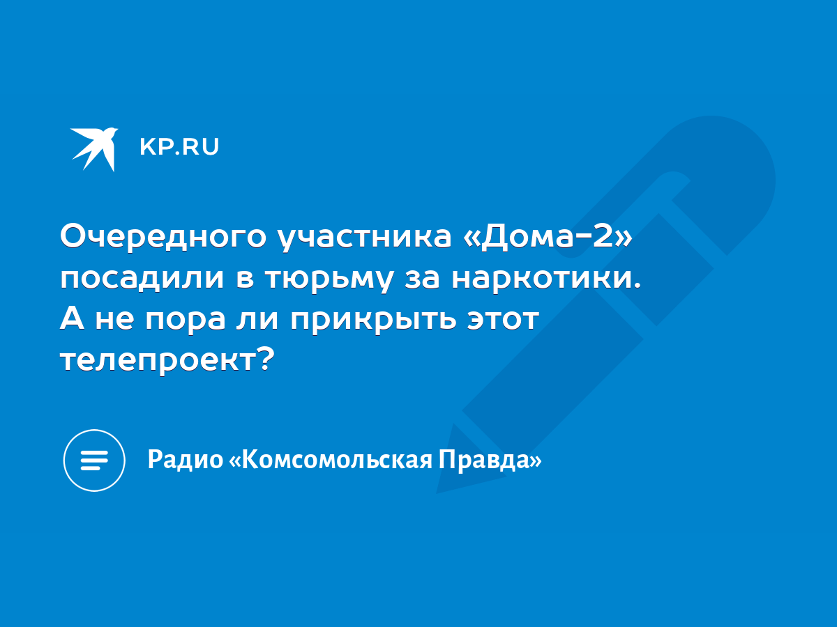 Очередного участника «Дома-2» посадили в тюрьму за наркотики. А не пора ли  прикрыть этот телепроект? - KP.RU