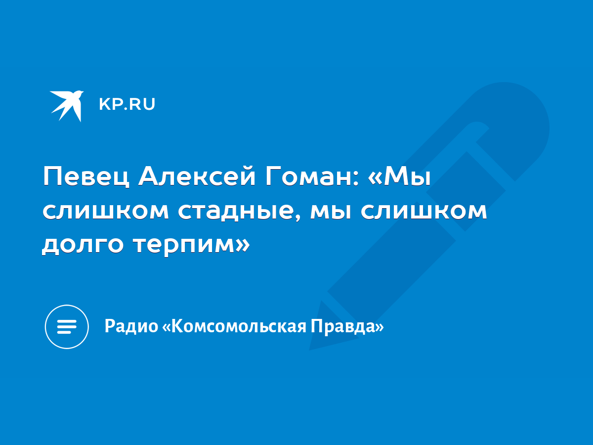 Певец Алексей Гоман: «Мы слишком стадные, мы слишком долго терпим» - KP.RU