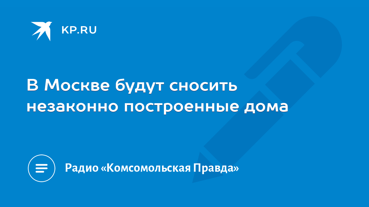 В Москве будут сносить незаконно построенные дома - KP.RU