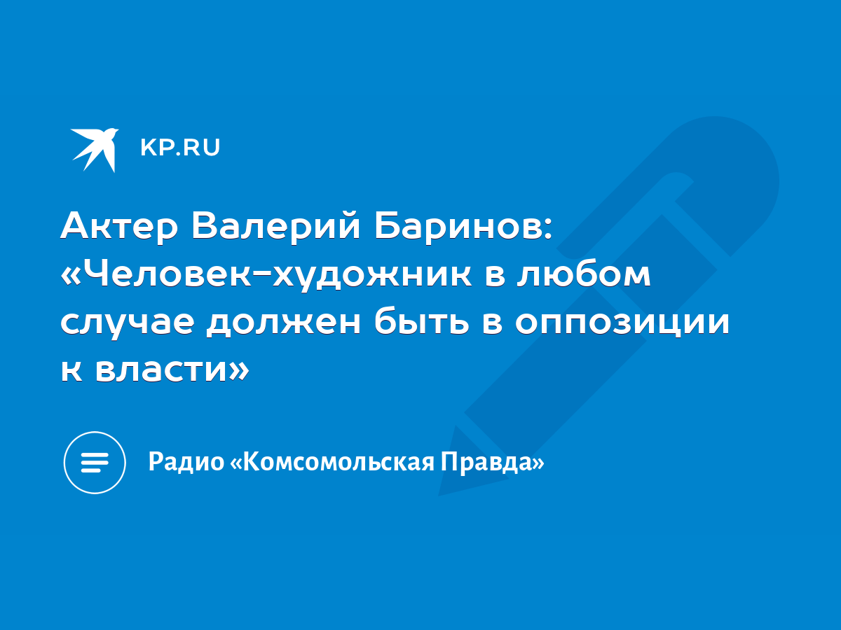 Актер Валерий Баринов: «Человек-художник в любом случае должен быть в  оппозиции к власти» - KP.RU