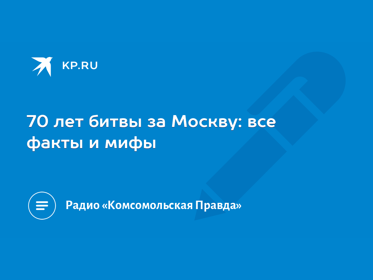 70 лет битвы за Москву: все факты и мифы - KP.RU