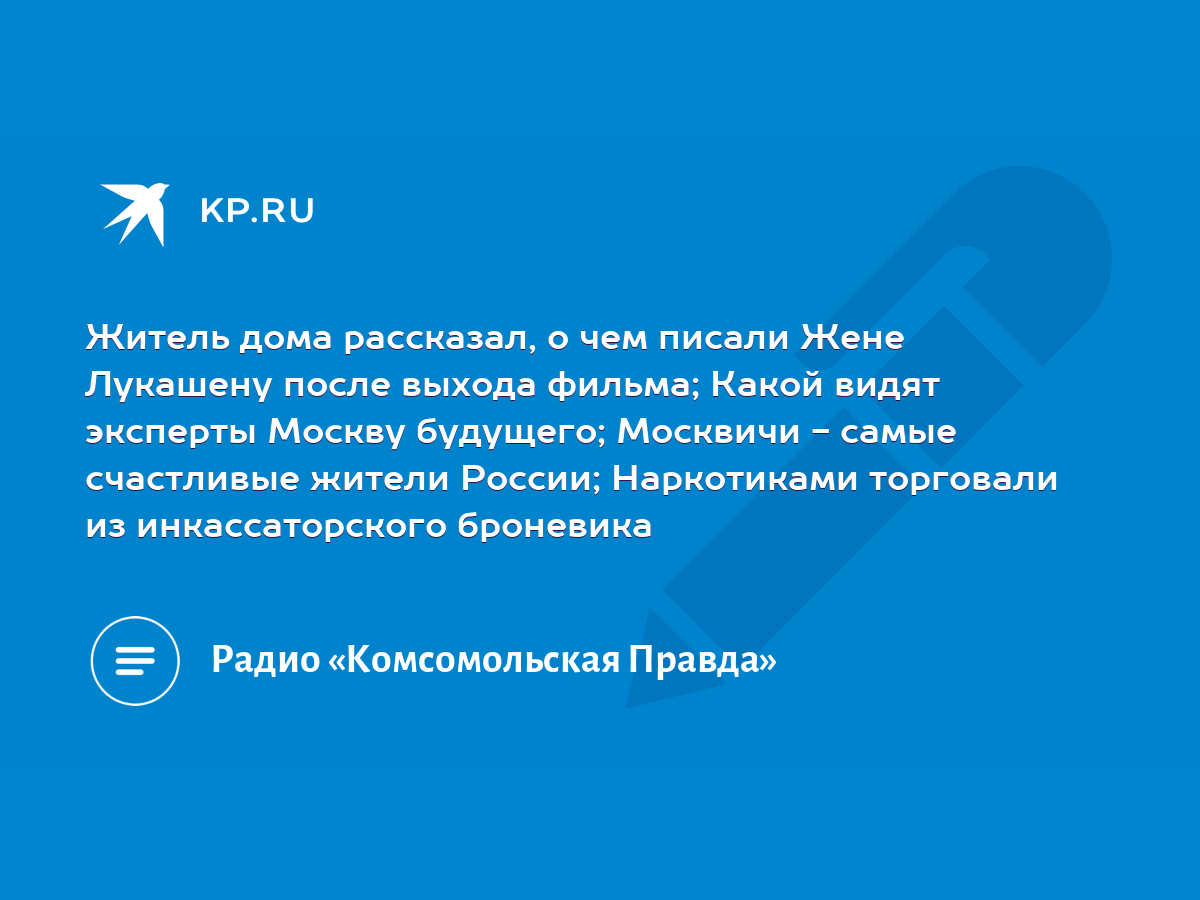 Житель дома рассказал, о чем писали Жене Лукашену после выхода фильма;  Какой видят эксперты Москву будущего; Москвичи - самые счастливые жители  России; Наркотиками торговали из инкассаторского броневика - KP.RU