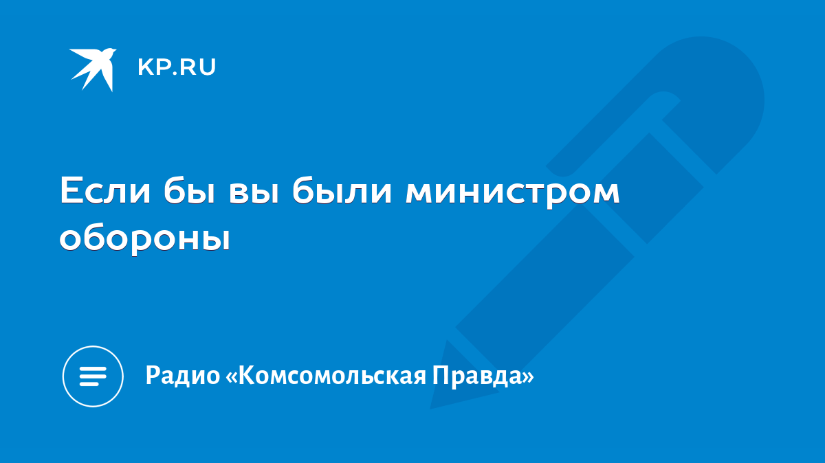 Если бы вы были министром обороны - KP.RU