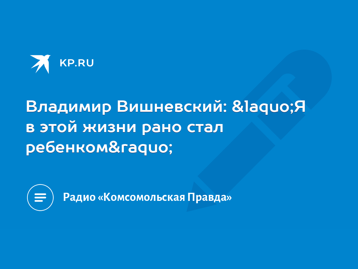 Владимир Вишневский: «Я в этой жизни рано стал ребенком» - KP.RU