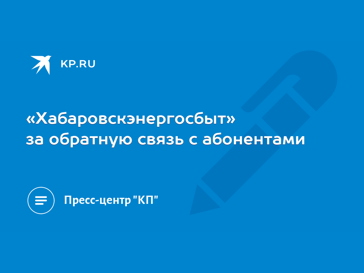 Хабаровскэнергосбыт» за обратную связь с абонентами - KP.RU