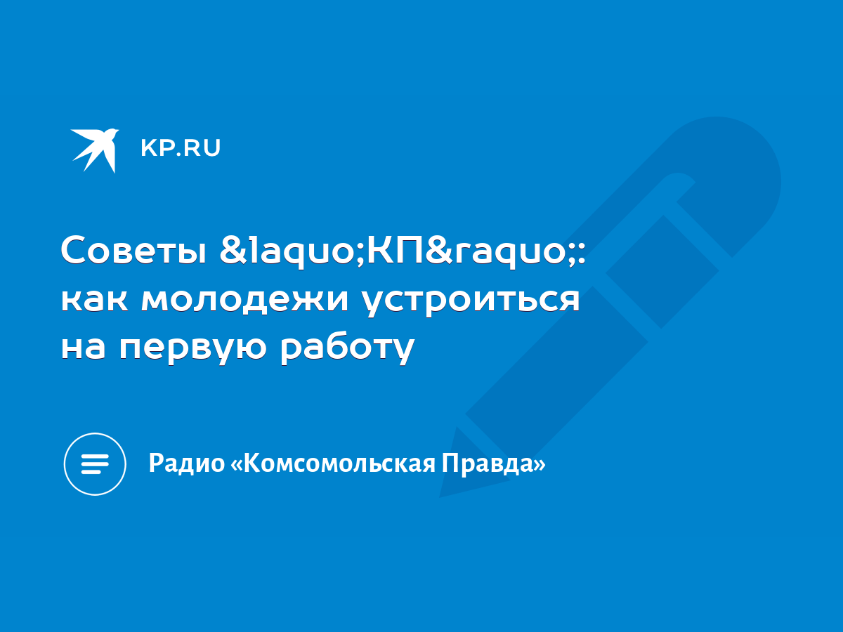 Советы «КП»: как молодежи устроиться на первую работу - KP.RU