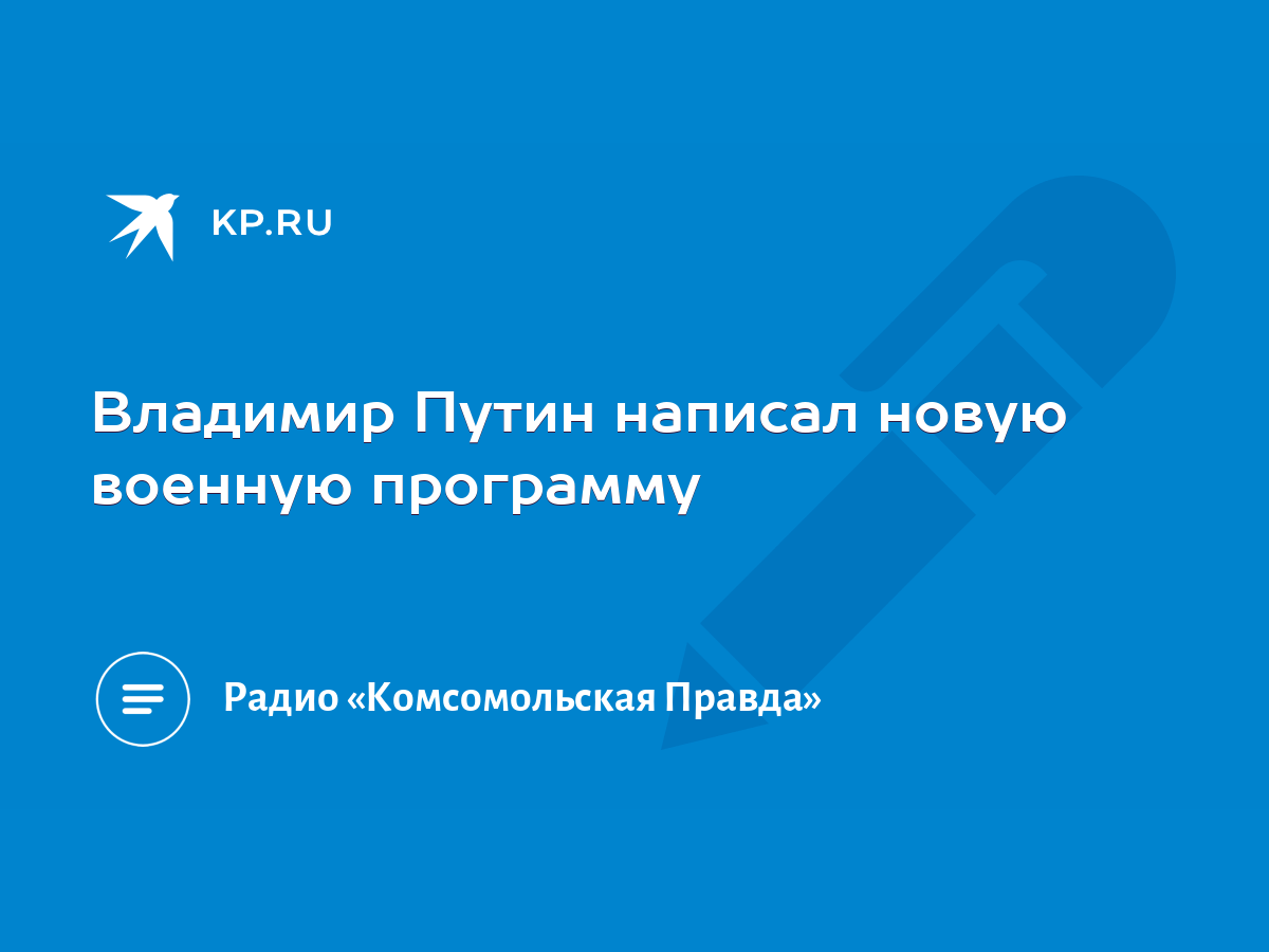 Владимир Путин написал новую военную программу - KP.RU