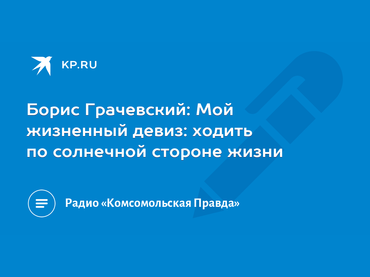 Борис Грачевский: Мой жизненный девиз: ходить по солнечной стороне жизни -  KP.RU