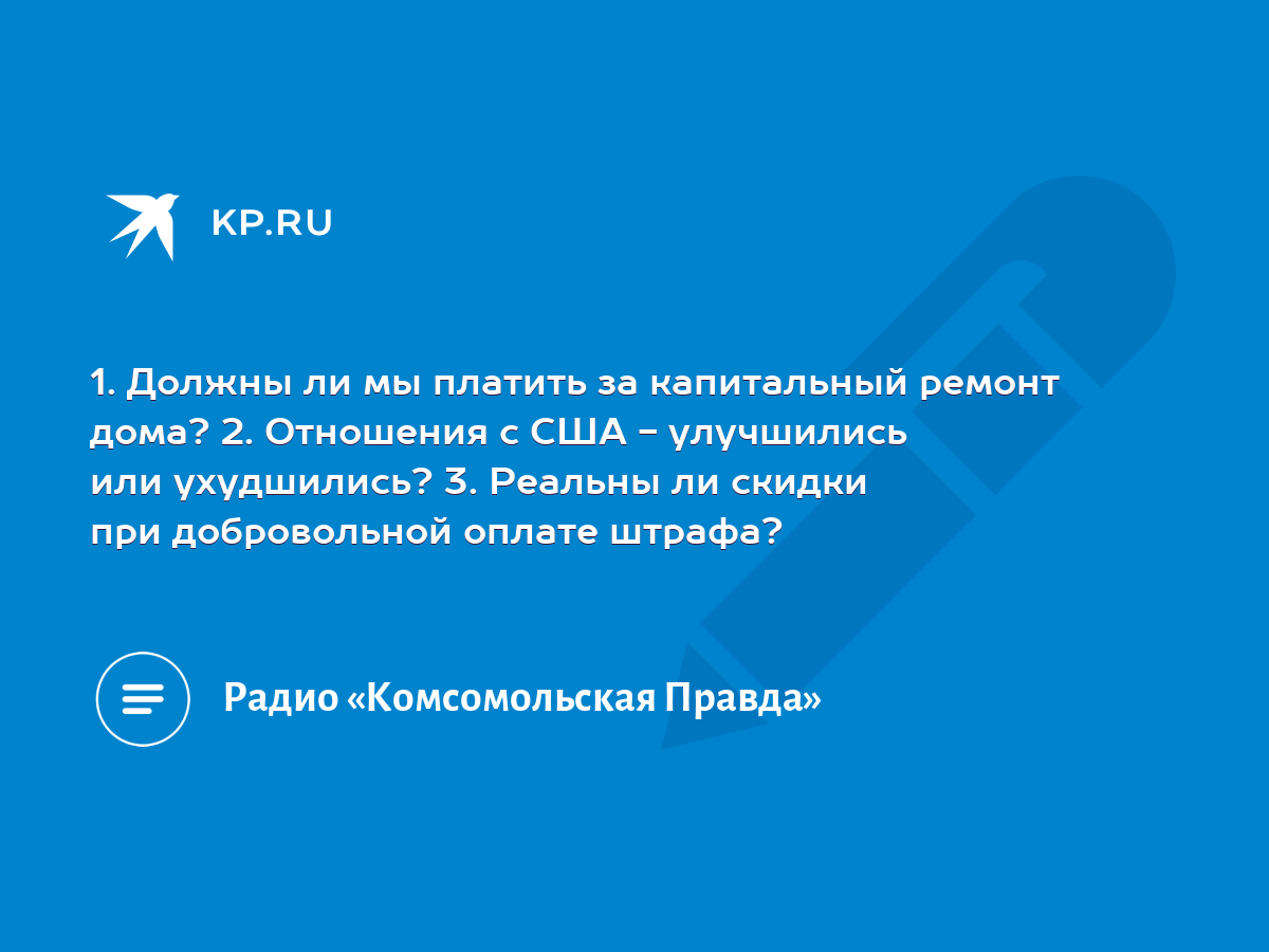 1. Должны ли мы платить за капитальный ремонт дома? 2. Отношения с США -  улучшились или ухудшились? 3. Реальны ли скидки при добровольной оплате  штрафа? - KP.RU