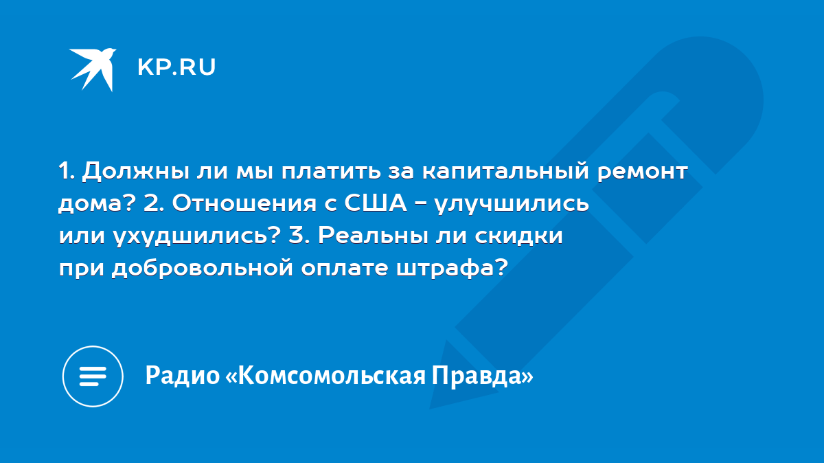 1. Должны ли мы платить за капитальный ремонт дома? 2. Отношения с США -  улучшились или ухудшились? 3. Реальны ли скидки при добровольной оплате  штрафа? - KP.RU