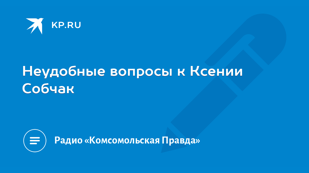 Неудобные вопросы к Ксении Собчак - KP.RU