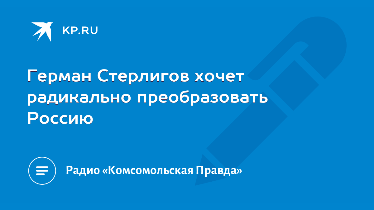 Герман Стерлигов хочет радикально преобразовать Россию - KP.RU