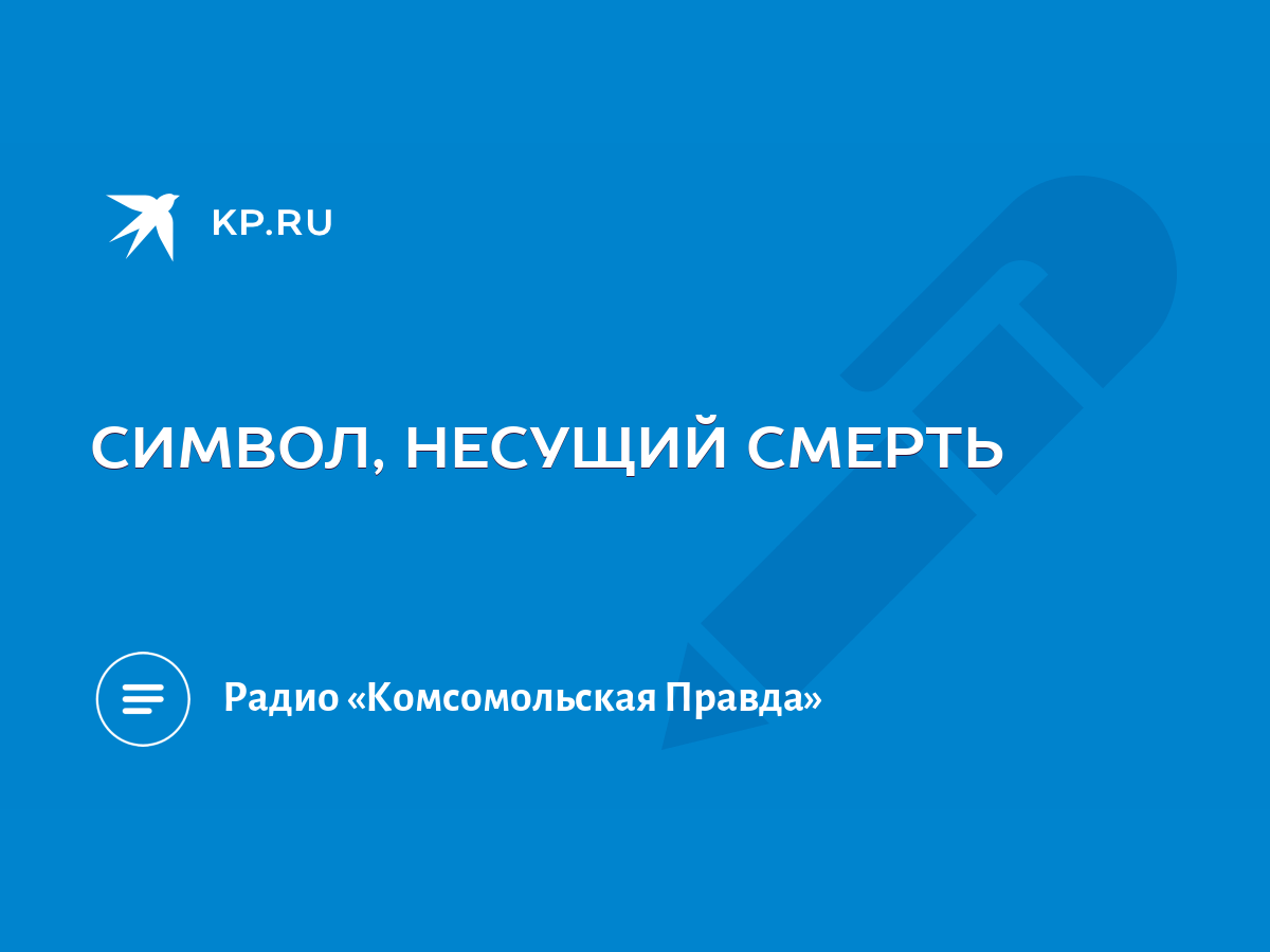 СИМВОЛ, НЕСУЩИЙ СМЕРТЬ - KP.RU