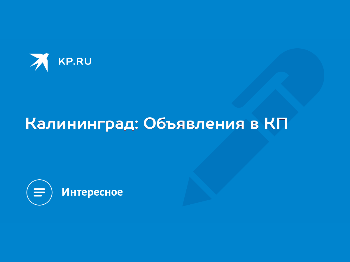 Калининград: Объявления в КП - KP.RU