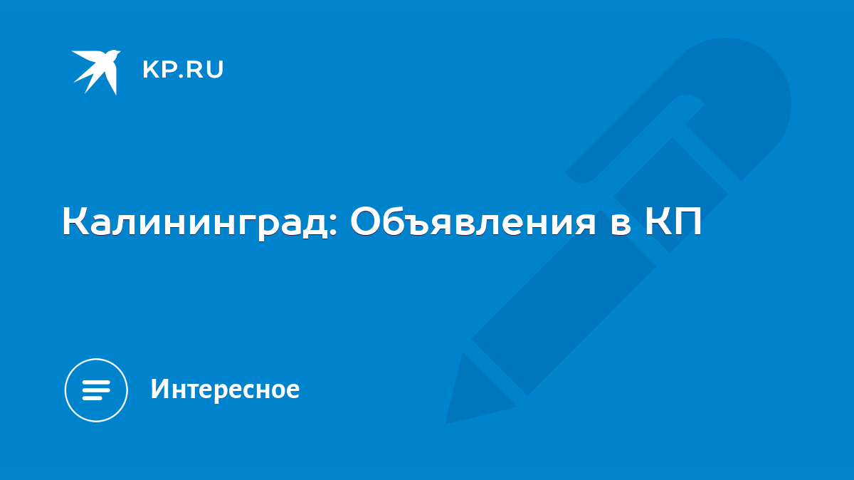 Калининград: Объявления в КП - KP.RU