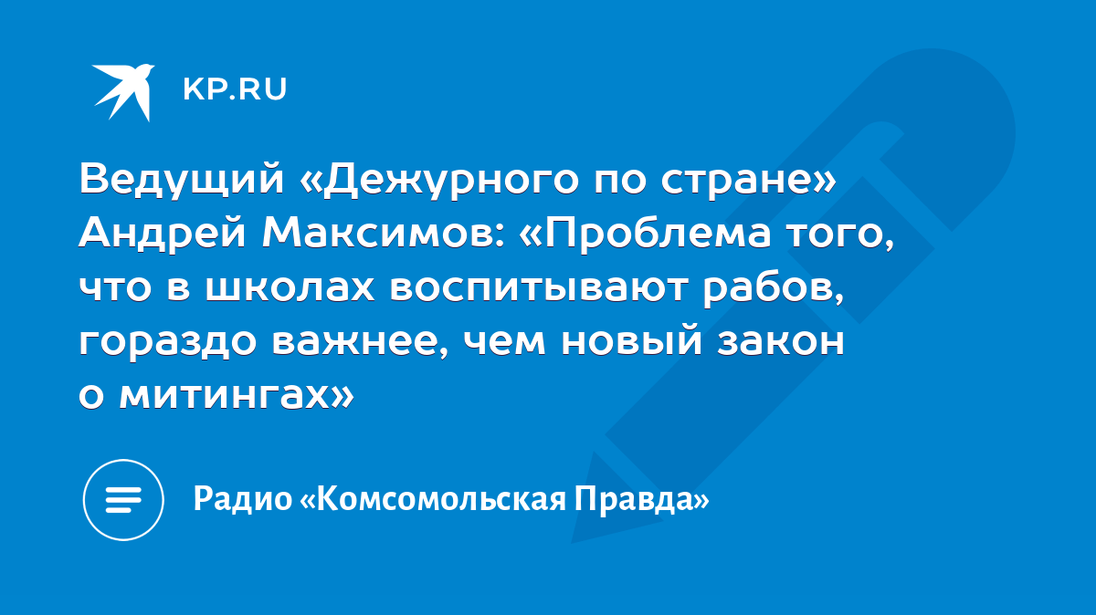 Ведущий «Дежурного по стране» Андрей Максимов: «Проблема того, что в школах  воспитывают рабов, гораздо важнее, чем новый закон о митингах» - KP.RU