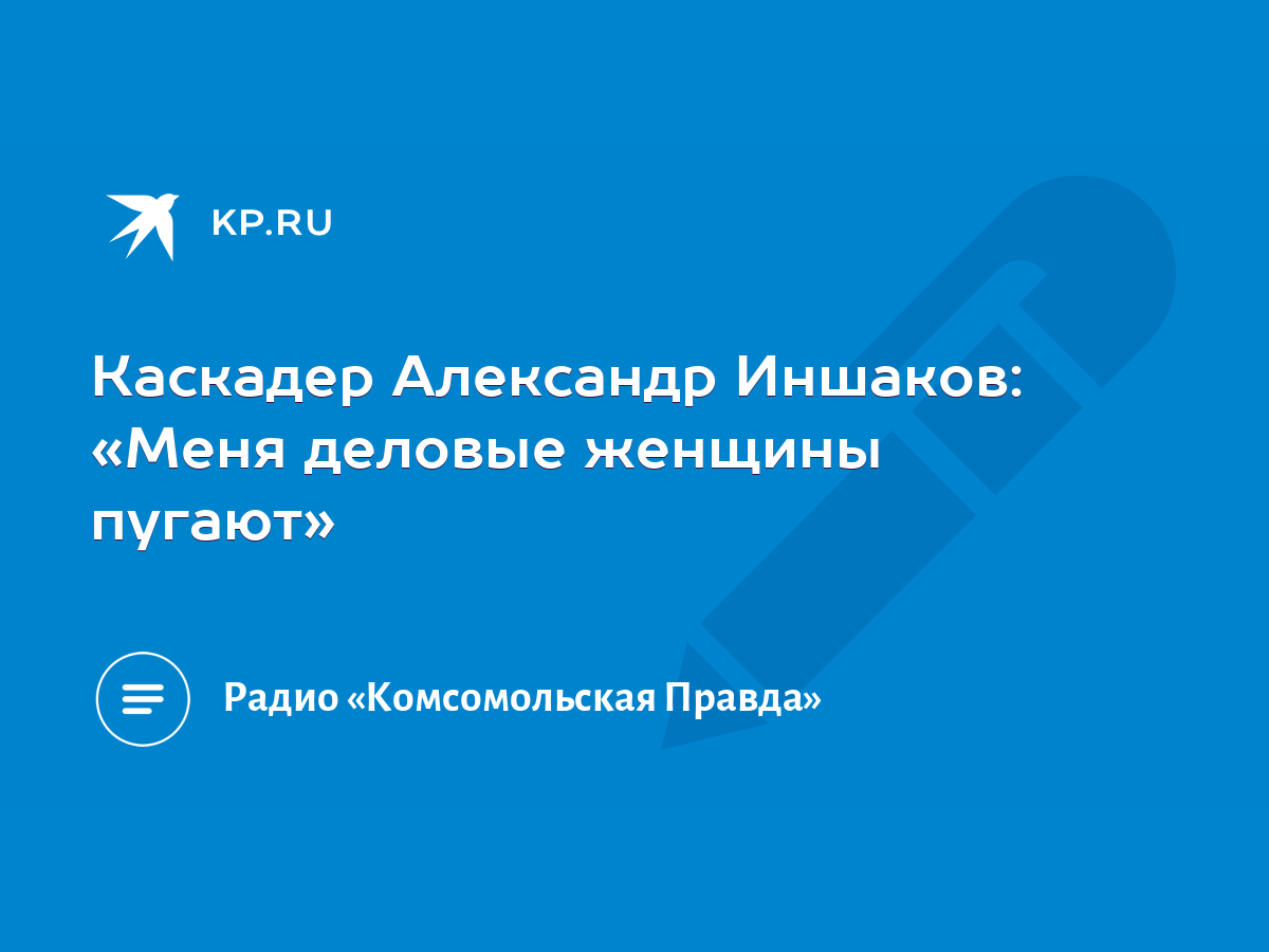 Каскадер Александр Иншаков: «Меня деловые женщины пугают» - KP.RU