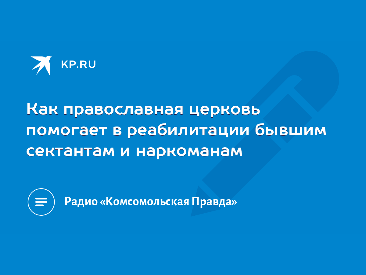 Как православная церковь помогает в реабилитации бывшим сектантам и  наркоманам - KP.RU