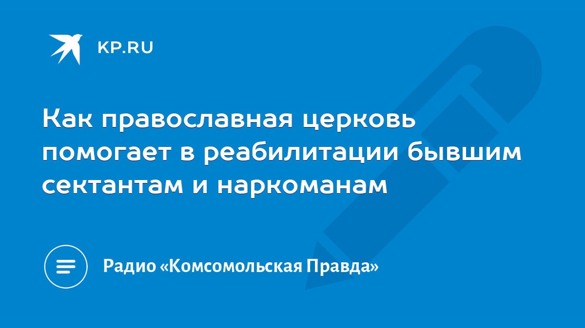 Как православная церковь помогает в реабилитации бывшим сектантам и  наркоманам - KP.RU