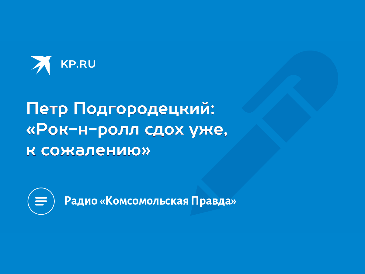 Петр Подгородецкий: «Рок-н-ролл сдох уже, к сожалению» - KP.RU