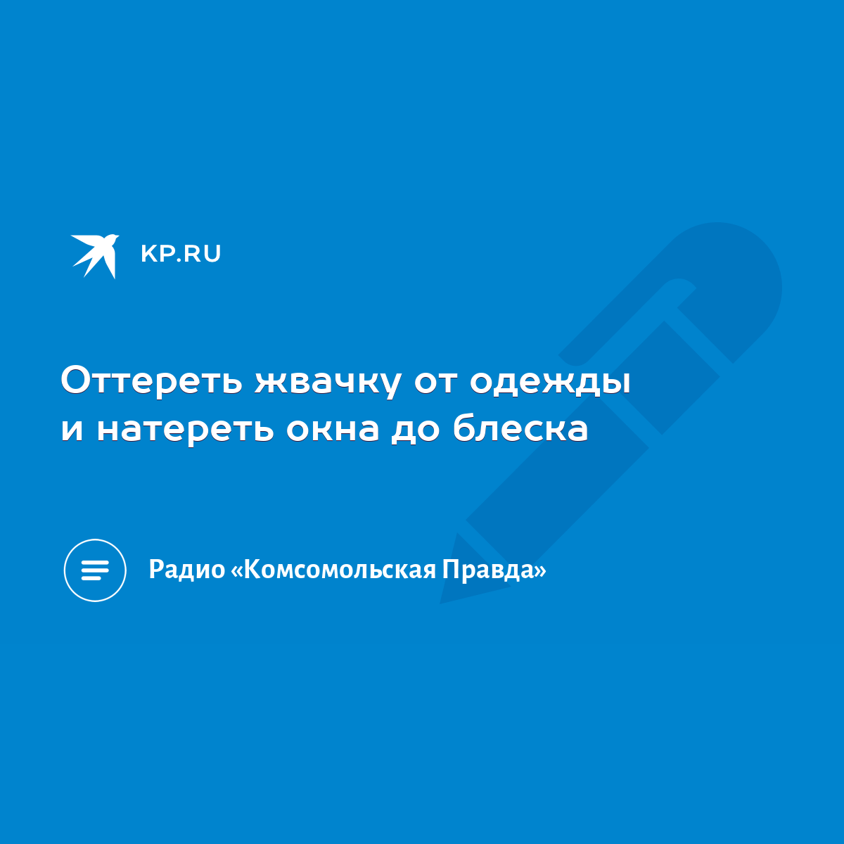 Оттереть жвачку от одежды и натереть окна до блеска - KP.RU