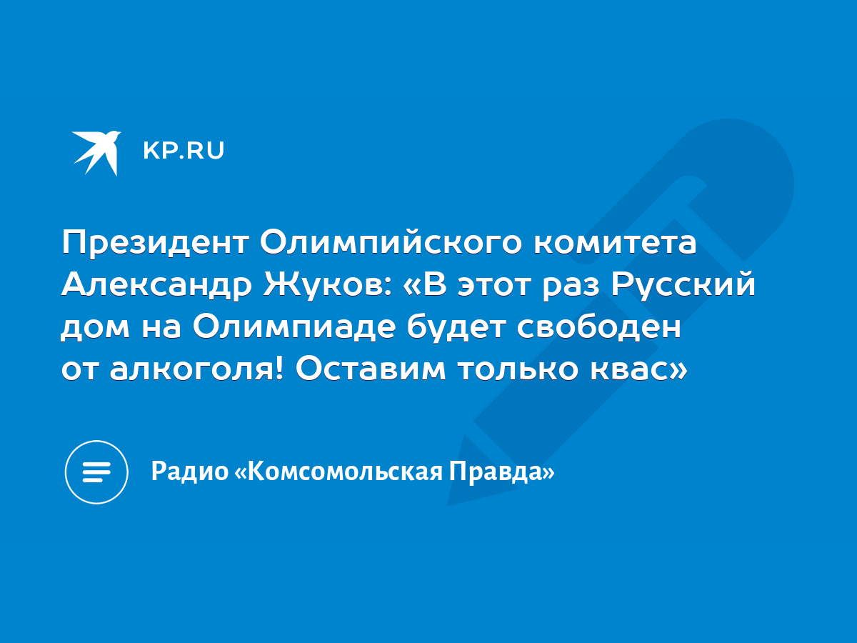 Президент Олимпийского комитета Александр Жуков: «В этот раз Русский дом на  Олимпиаде будет свободен от алкоголя! Оставим только квас» - KP.RU