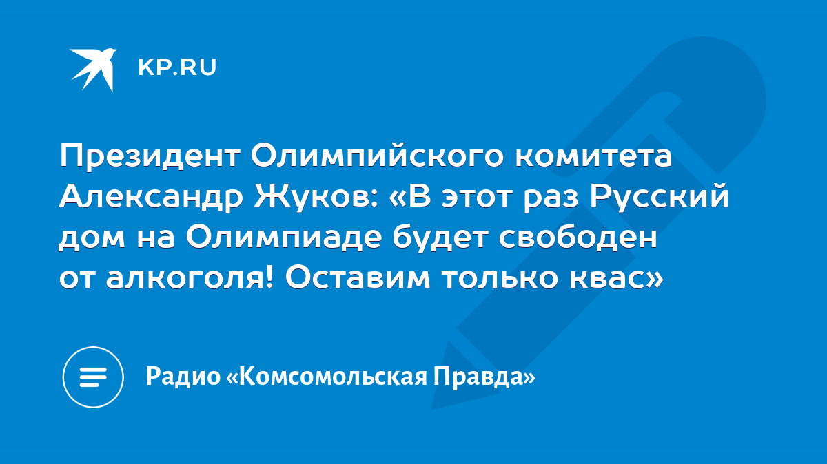 Президент Олимпийского комитета Александр Жуков: «В этот раз Русский дом на  Олимпиаде будет свободен от алкоголя! Оставим только квас» - KP.RU