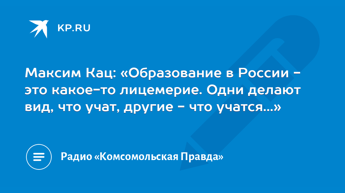 Максим Кац: «Образование в России - это какое-то лицемерие. Одни делают  вид, что учат, другие - что учатся...» - KP.RU