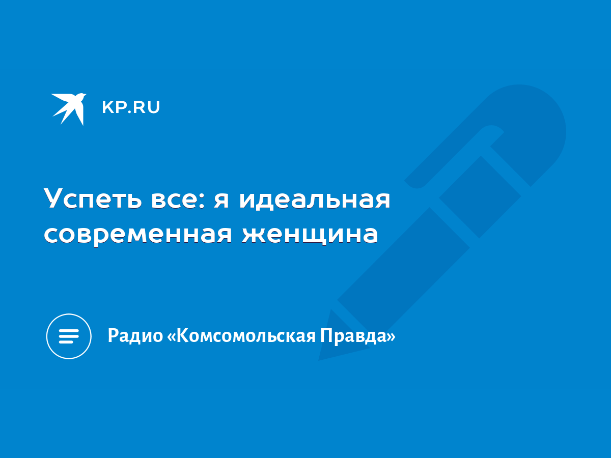 Успеть все: я идеальная современная женщина - KP.RU