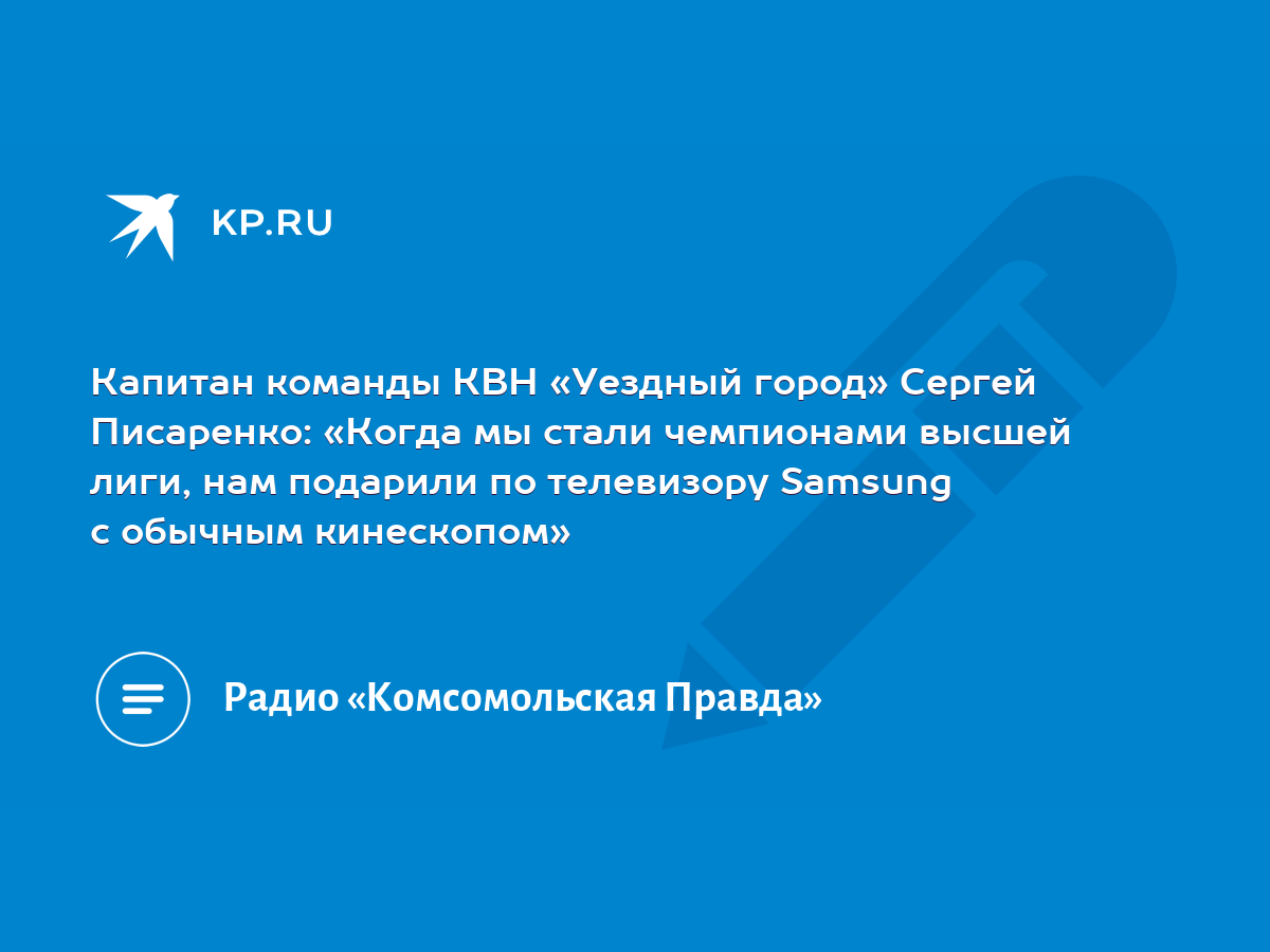 Капитан команды КВН «Уездный город» Сергей Писаренко: «Когда мы стали  чемпионами высшей лиги, нам подарили по телевизору Samsung с обычным  кинескопом» - KP.RU