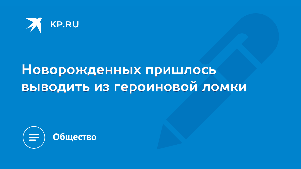 Новорожденных пришлось выводить из героиновой ломки - KP.RU