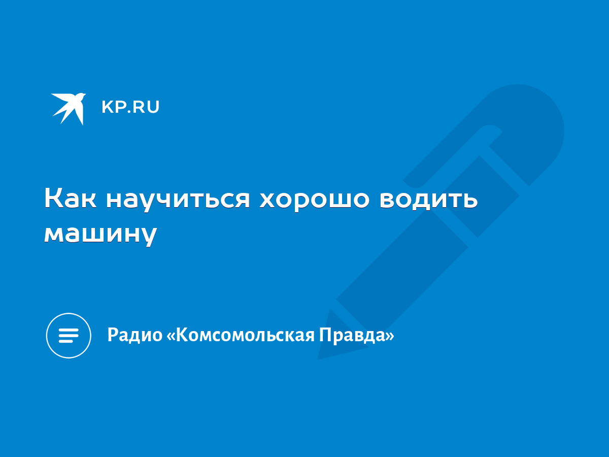 Как научиться хорошо водить машину - KP.RU