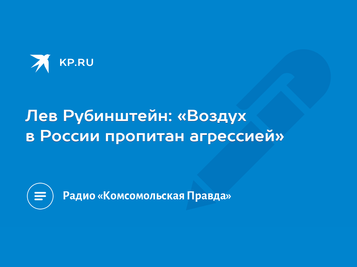 Лев Рубинштейн: «Воздух в России пропитан агрессией» - KP.RU