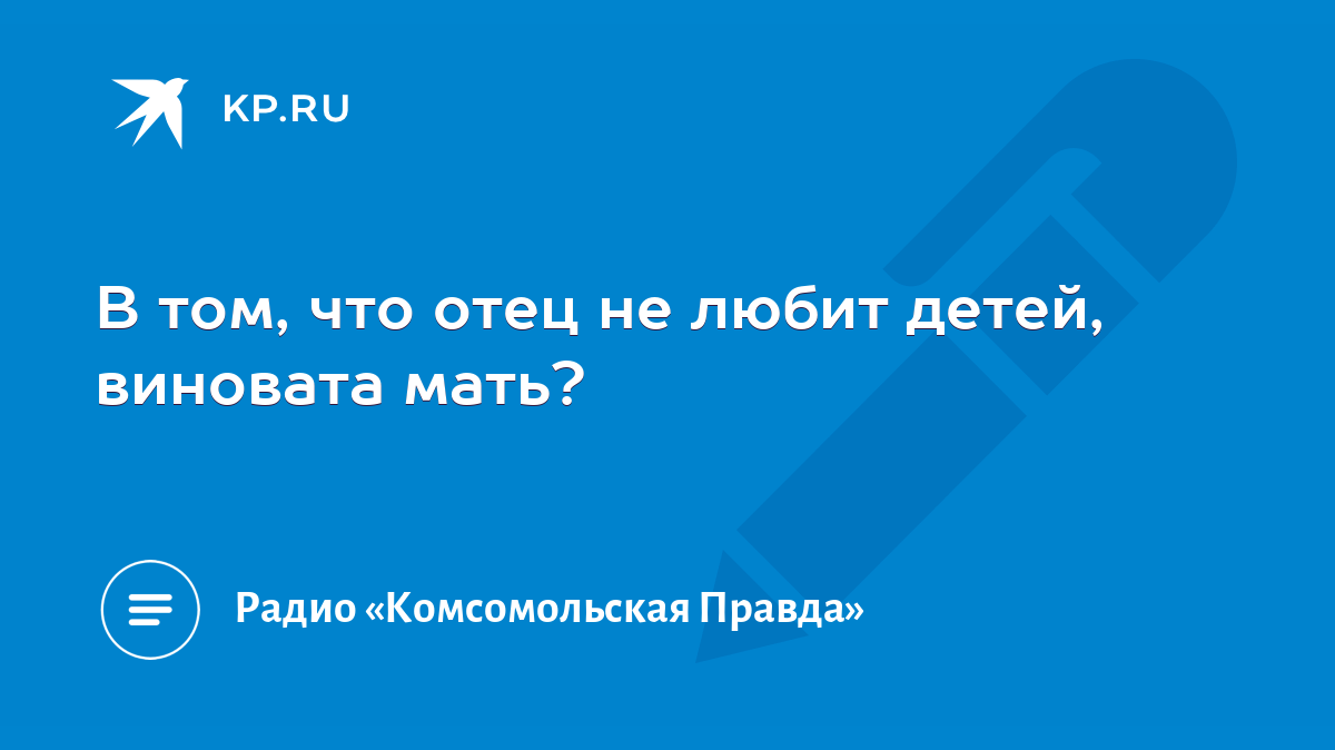 В том, что отец не любит детей, виновата мать? - KP.RU