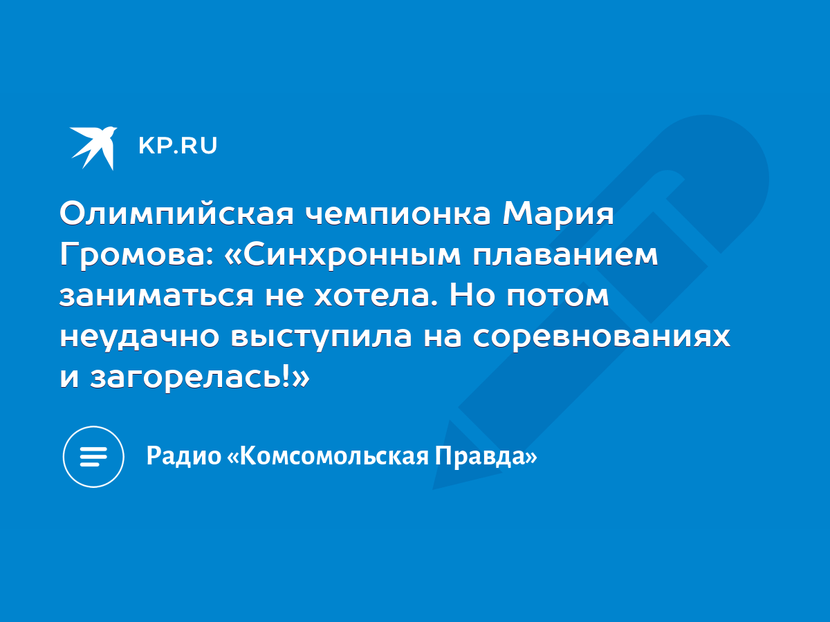 Олимпийская чемпионка Мария Громова: «Синхронным плаванием заниматься не  хотела. Но потом неудачно выступила на соревнованиях и загорелась!» - KP.RU