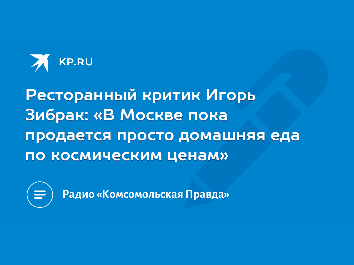 Ресторанный критик Игорь Зибрак: «В Москве пока продается просто домашняя  еда по космическим ценам» - KP.RU