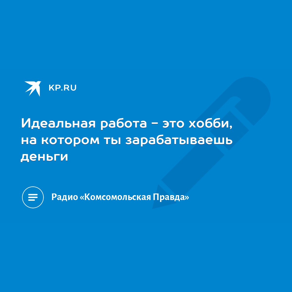 Идеальная работа - это хобби, на котором ты зарабатываешь деньги - KP.RU