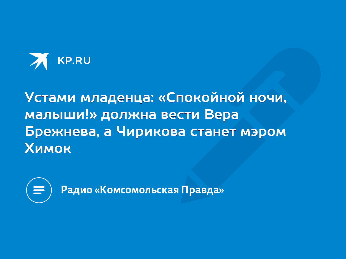 Устами младенца: «Спокойной ночи, малыши!» должна вести Вера Брежнева, а  Чирикова станет мэром Химок - KP.RU