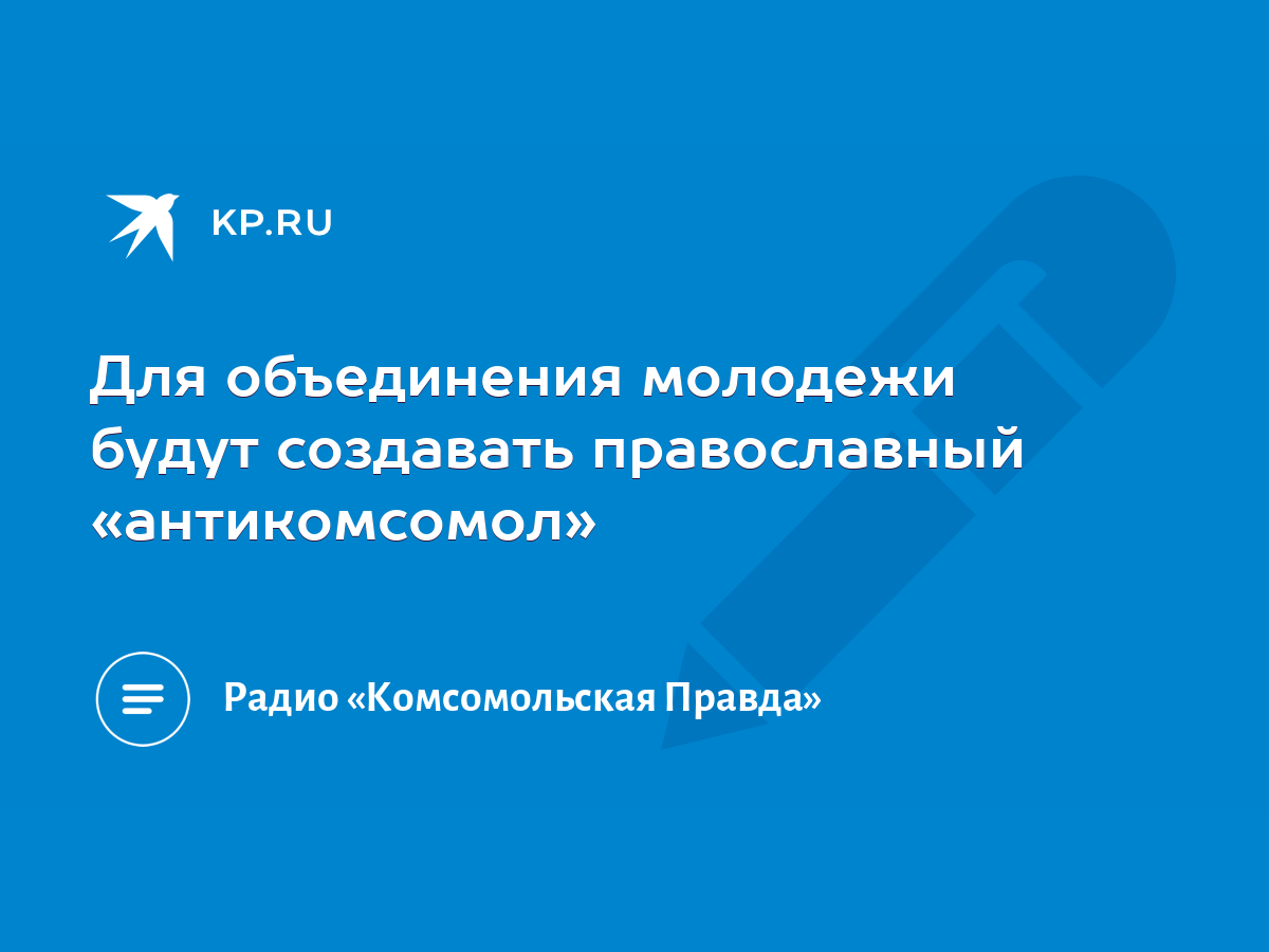 Для объединения молодежи будут создавать православный «антикомсомол» - KP.RU