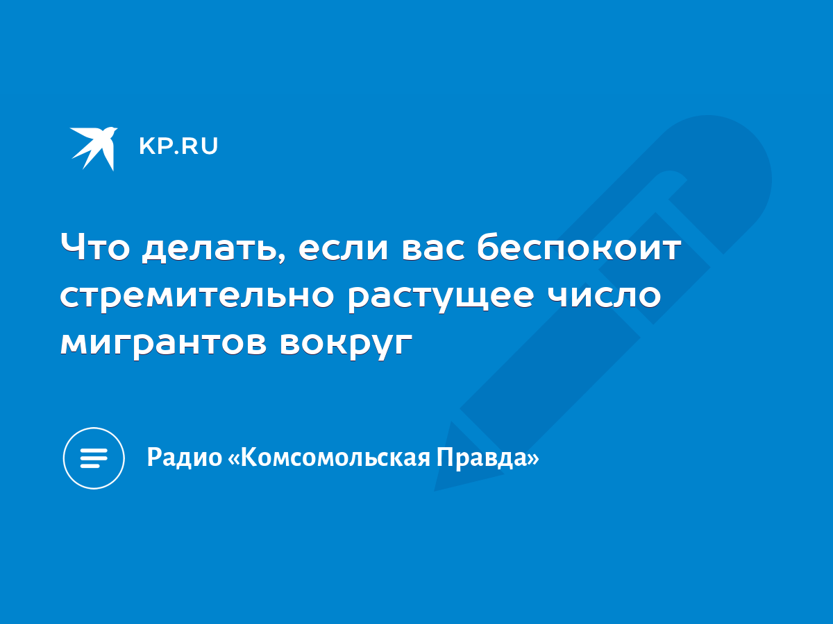 Что делать, если вас беспокоит стремительно растущее число мигрантов вокруг  - KP.RU