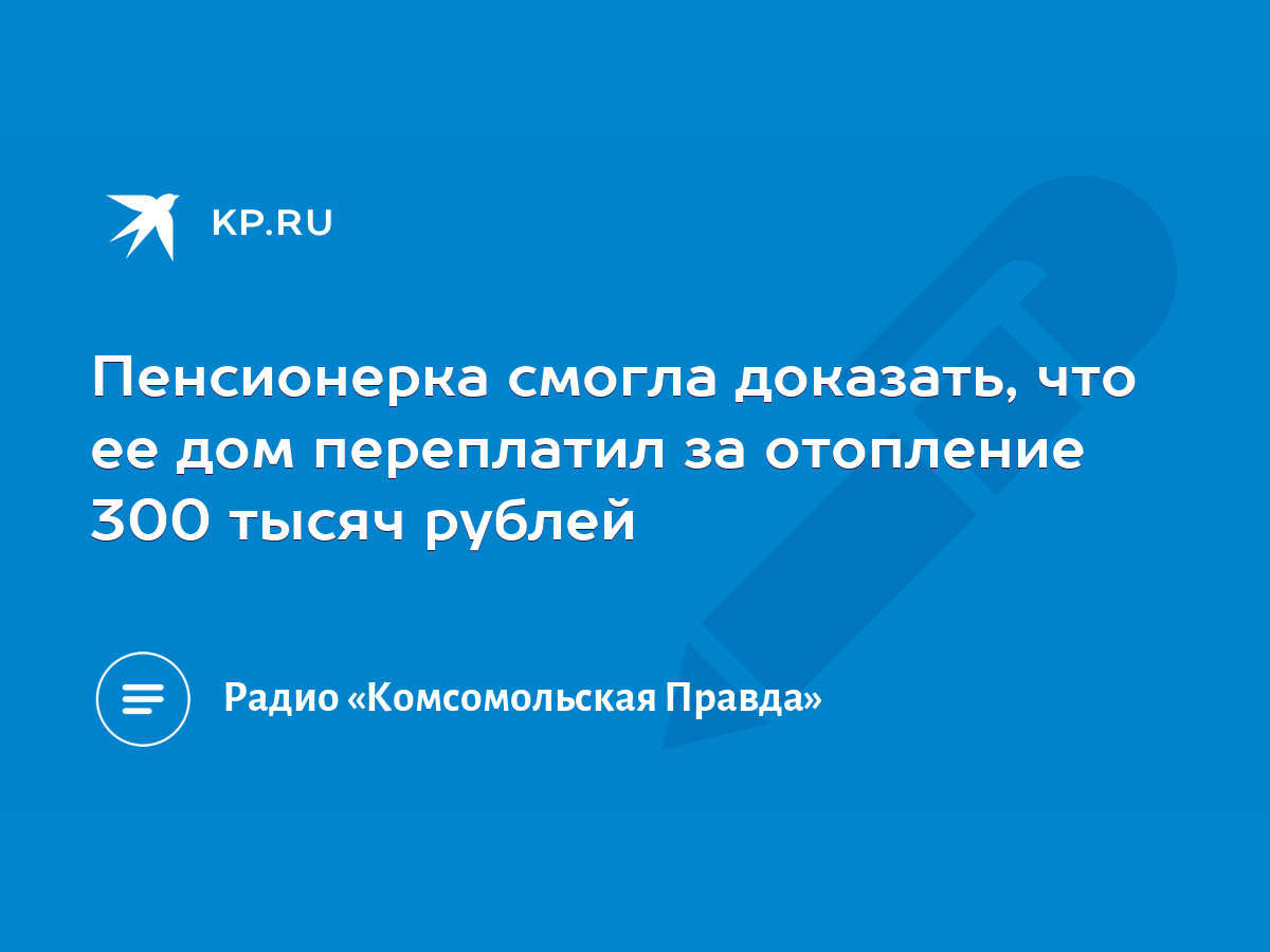 Пенсионерка смогла доказать, что ее дом переплатил за отопление 300 тысяч  рублей - KP.RU