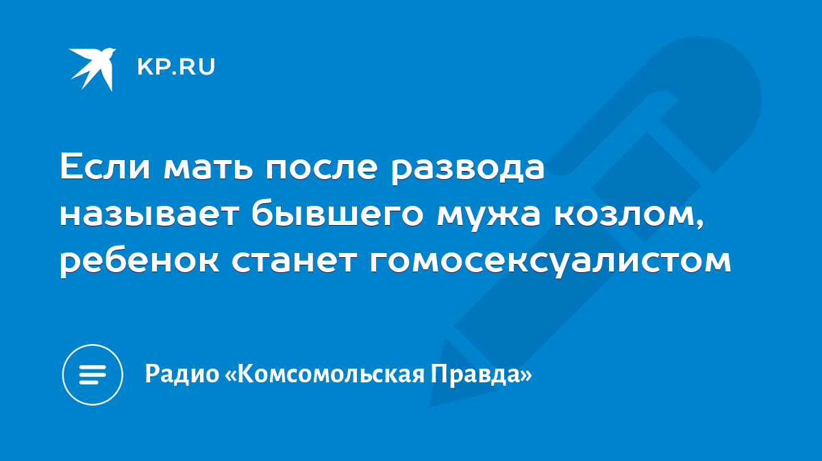 Если мать после развода называет бывшего мужа козлом, ребенок станет  гомосексуалистом - KP.RU