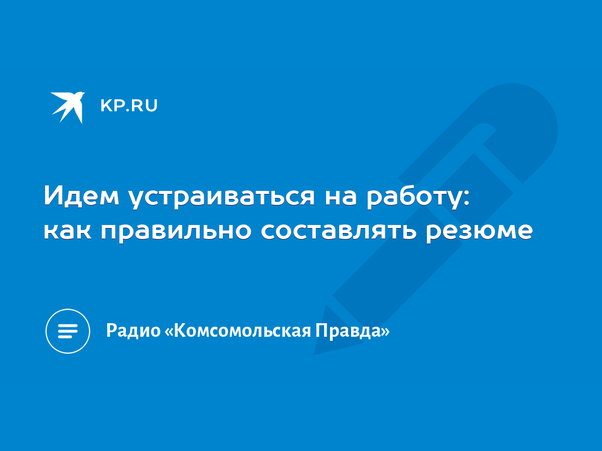 Идем устраиваться на работу: как правильно составлять резюме - KP.RU