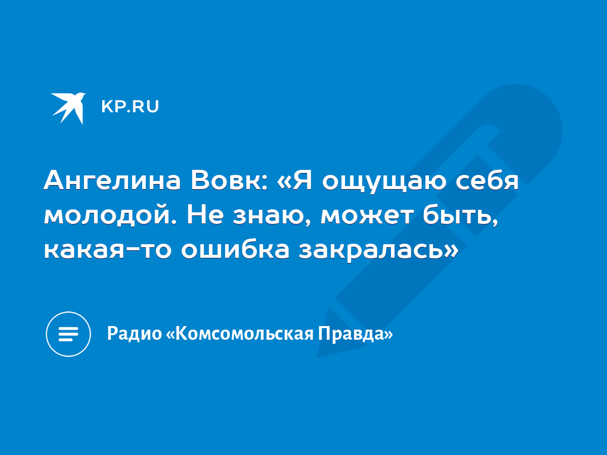 Ангелина Вовк: «Я ощущаю себя молодой. Не знаю, может быть, какая-то ошибка  закралась» - KP.RU