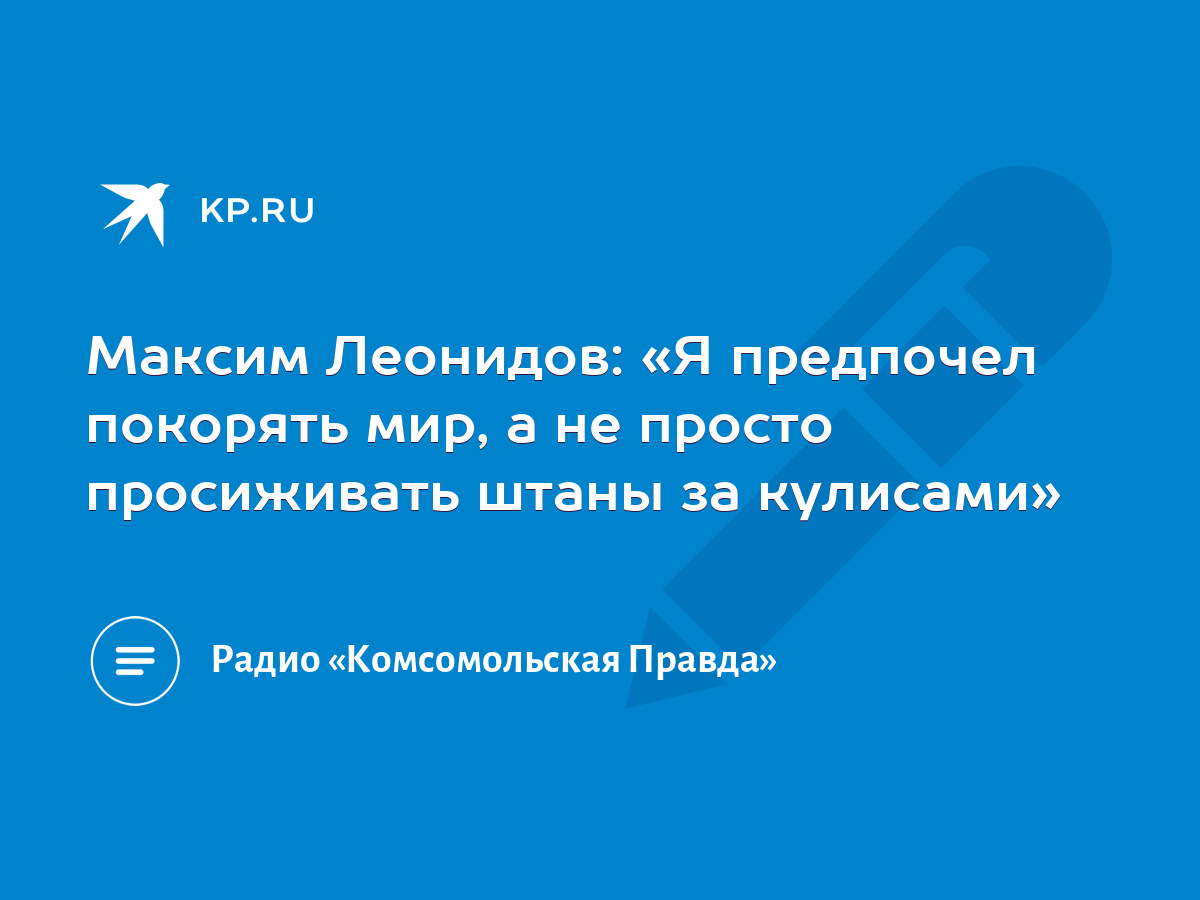 Максим Леонидов: «Я предпочел покорять мир, а не просто просиживать штаны  за кулисами» - KP.RU