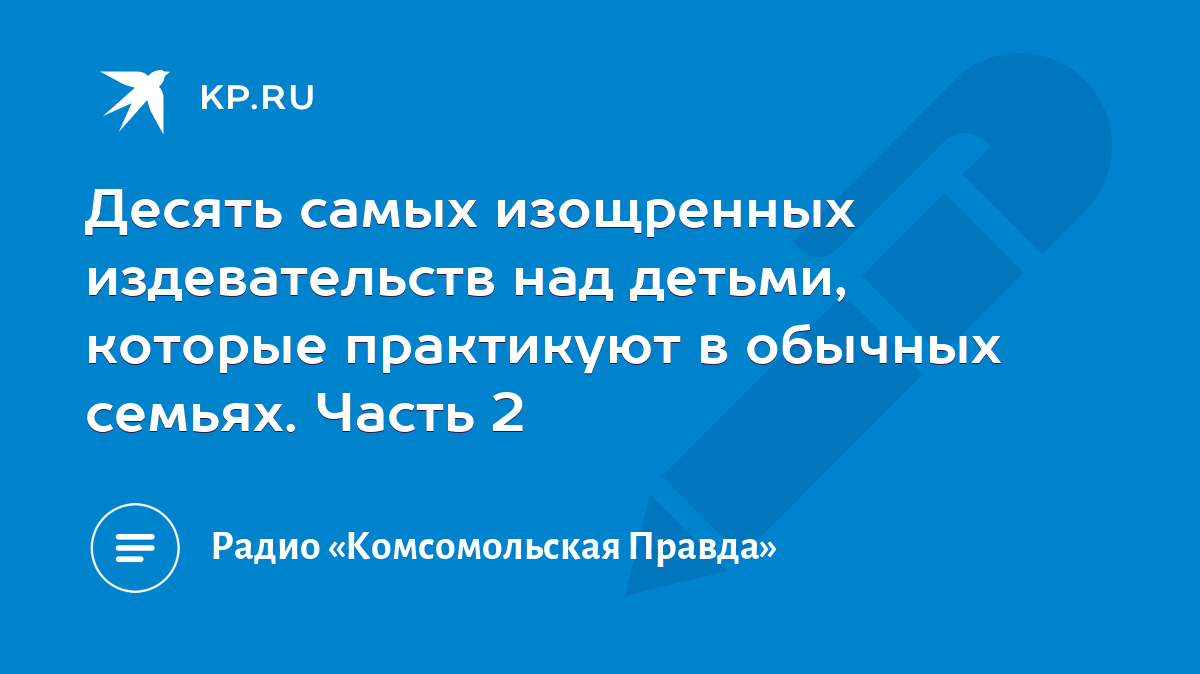 Десять самых изощренных издевательств над детьми, которые практикуют в  обычных семьях. Часть 2 - KP.RU