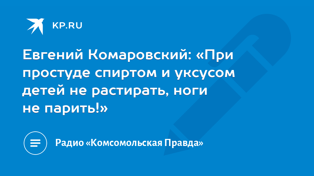 Евгений Комаровский: «При простуде спиртом и уксусом детей не растирать,  ноги не парить!» - KP.RU