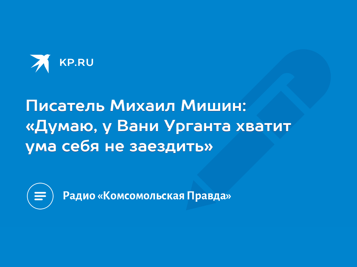 Писатель Михаил Мишин: «Думаю, у Вани Урганта хватит ума себя не заездить»  - KP.RU