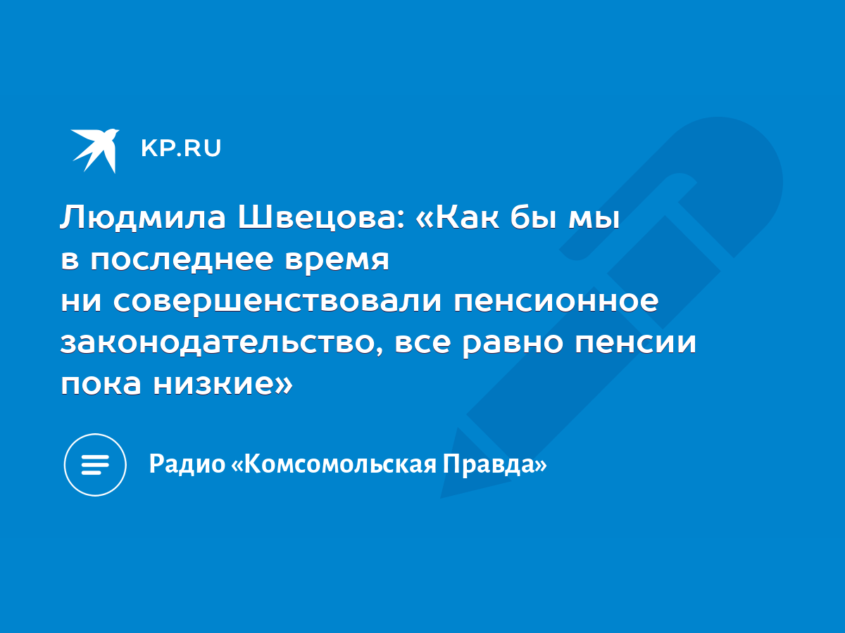 Людмила Швецова: «Как бы мы в последнее время ни совершенствовали пенсионное  законодательство, все равно пенсии пока низкие» - KP.RU